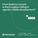 From Build to Launch: Is there a glass ceiling in agentic mobile development?